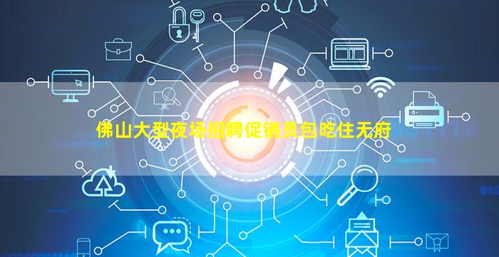 佛山大型夜场招聘促销员包吃住无府